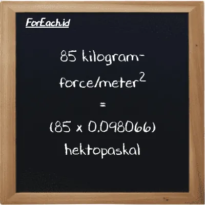 Cara konversi kilogram-force/meter<sup>2</sup> ke hektopaskal (kgf/m<sup>2</sup> ke hPa): 85 kilogram-force/meter<sup>2</sup> (kgf/m<sup>2</sup>) setara dengan 85 dikalikan dengan 0.098066 hektopaskal (hPa)